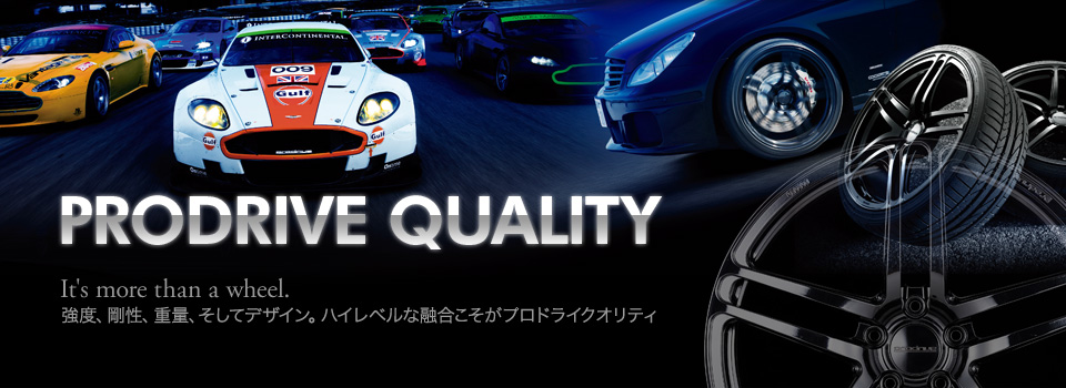 PRODRIVE QUALITY It's more than wheel. 強度、剛性、重量、そしてデザイン。ハイレベルな融合こそがプロドライブクオリティ PRODRIVE QUALITY It's more than wheel. 強度、剛性、重量、そしてデザイン。ハイレベルな融合こそがプロドライブクオリティ